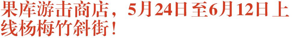 果库游击商店，5月24日至6月12日上线杨梅竹斜街！