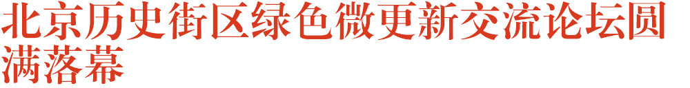 北京历史街区绿色微更新交流论坛圆满落幕