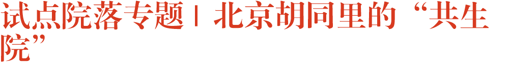 试点院落专题 | 北京胡同里的“共生院”