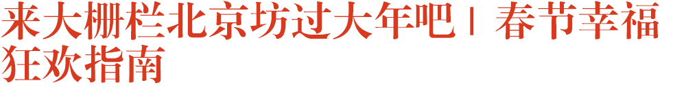 来大栅栏北京坊过大年吧 | 春节幸福狂欢指南