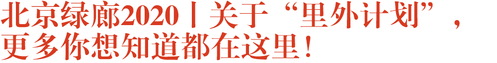 北京绿廊2020丨关于“里外计划”，更多你想知道都在这里！