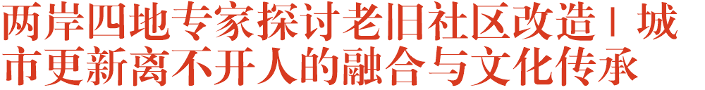 两岸四地专家探讨老旧社区改造 | 城市更新离不开人的融合与文化传承