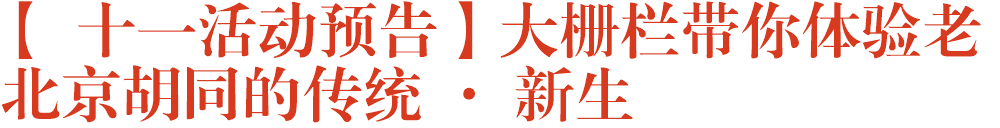 【 十一活动预告】大栅栏带你体验老北京胡同的传统 · 新生