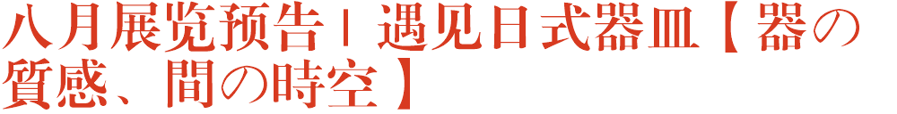 八月展览预告 | 遇见日式器皿【器の質感、間の時空】