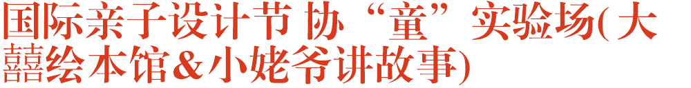 国际亲子设计节 协“童”实验场(大囍绘本馆&小姥爷讲故事)