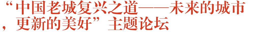 “中国老城复兴之道——未来的城市，更新的美好”主题论坛